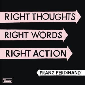 FRANZ FERDINAND - RIGHT THOUGHTS, RIGHT WORDS, RIGHT ACTION